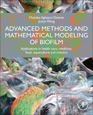 Advanced Methods and Mathematical Modeling of Biofilms - Mojtaba Aghajani Delavar, Junye Wang