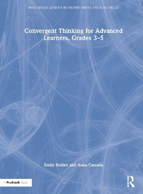 Convergent Thinking for Advanced Learners, Grades 3–5 - Emily Hollett, Anna Cassalia