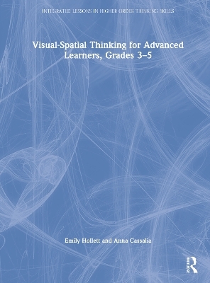 Visual-Spatial Thinking for Advanced Learners, Grades 3–5 - Emily Hollett, Anna Cassalia