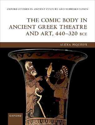 The Comic Body in Ancient Greek Theatre and Art, 440-320 BCE - Alexa Piqueux