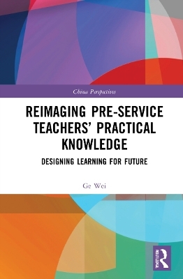 Reimaging Pre-Service Teachers’ Practical Knowledge - Ge Wei