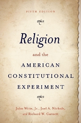 Religion and the American Constitutional Experiment - John Witte, Joel A. Nichols, Richard W. Garnett