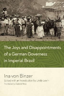 The Joys and Disappointments of a German Governess in Imperial Brazil - Ina von Binzer