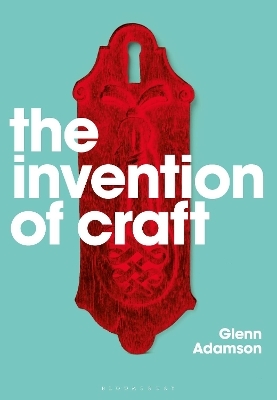 The Invention of Craft - Glenn Adamson