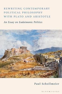 Rewriting Contemporary Political Philosophy with Plato and Aristotle - Paul Schollmeier