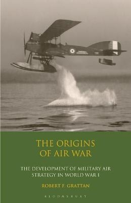 The Origins of Air War - Robert F. Grattan