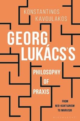 Georg Lukács’s Philosophy of Praxis - Konstantinos Kavoulakos