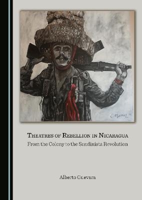 Theatres of Rebellion in Nicaragua - Alberto Guevara