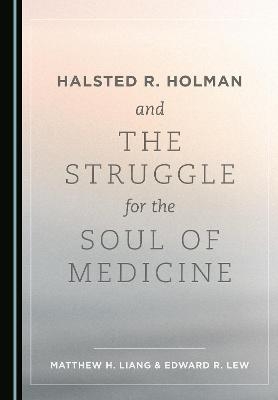 Halsted R. Holman and the Struggle for the Soul of Medicine - Matthew H. Liang, Edward R. Lew