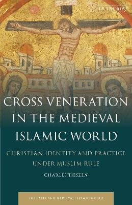 Cross Veneration in the Medieval Islamic World - Charles Tieszen