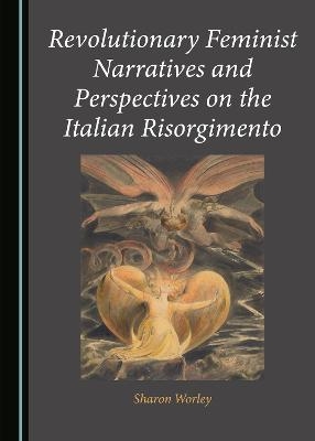 Revolutionary Feminist Narratives and Perspectives on the Italian Risorgimento - Sharon Worley