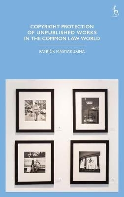 Copyright Protection of Unpublished Works in the Common Law World - Patrick Masiyakurima