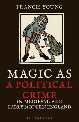 Magic as a Political Crime in Medieval and Early Modern England - Francis Young