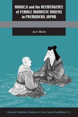 Hokkeji and the Reemergence of Female Monastic Orders in Premodern Japan - Lori R. Meeks