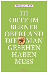 111 Orte im Berner Oberland, die man gesehen haben muss - Tanner, Regula