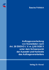 Auftragsverarbeitung von Sozialdaten nach Art. 28 DSGVO i. V. m. § 80 SGB X unter dem Schwerpunkt der Auswahl und Kontrolle des Auftragsverarbeiters - Sascha Fröhlich