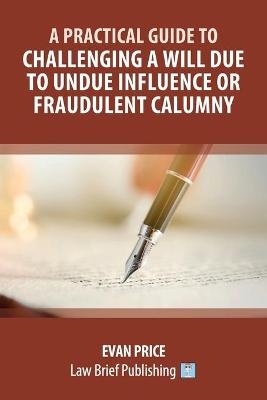 A Practical Guide to Challenging a Will due to Undue Influence or Fraudulent Calumny - Evan Price