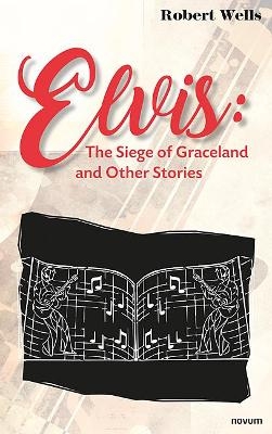 Elvis: The Siege of Graceland and Other Stories - Robert Wells