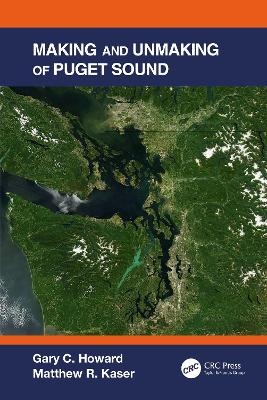 Making and Unmaking of Puget Sound - Gary C. Howard, Matthew R. Kaser