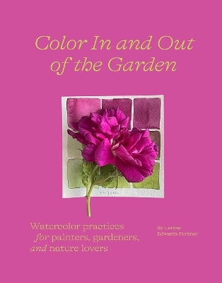 Color In and Out of the Garden: Watercolor Practices for Painters, Gardeners, and Nature Lovers - Lorene Edwards Forkner