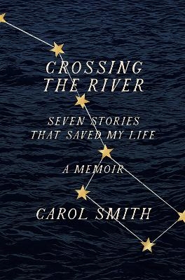 Crossing the River: Seven Stories That Saved My Life, A Memoir - Carol Smith