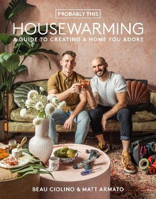 Probably This Housewarming: A Guide to Creating a Home You Adore - Beau Ciolino, Matt Armato