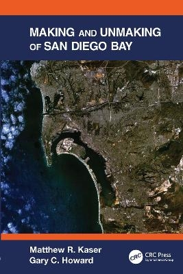 Making and Unmaking of San Diego Bay - Matthew R. Kaser, Gary C. Howard