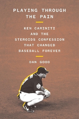 Playing Through the Pain: Ken Caminiti and the Steroids Confession That Changed Baseball Forever - Dan Good