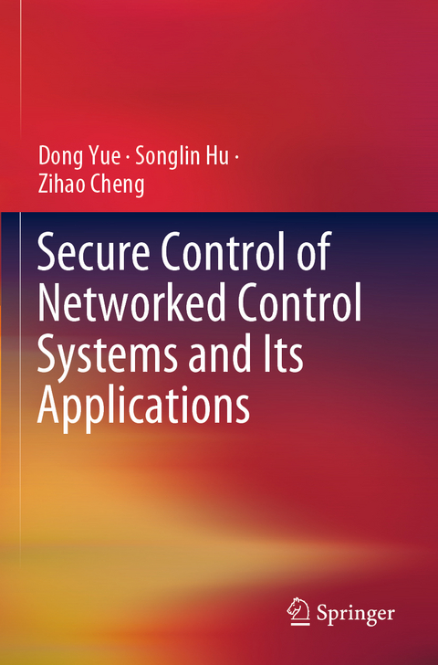 Secure Control of Networked Control Systems and Its Applications - Dong Yue, Songlin Hu, Zihao Cheng