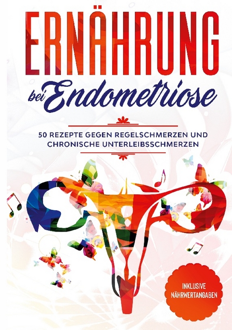 Ernährung bei Endometriose: 50 Rezepte gegen Regelschmerzen und chronische Unterleibsschmerzen - Inklusive Nährwertangaben - Simple Cookbooks, Nina Maria Nanninga