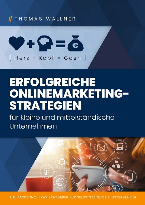 Herz+Kopf=Cash: Erfolgreiche Onlinemarketingstrategien für kleine & mittelständische Unternehmen - Thomas Wallner