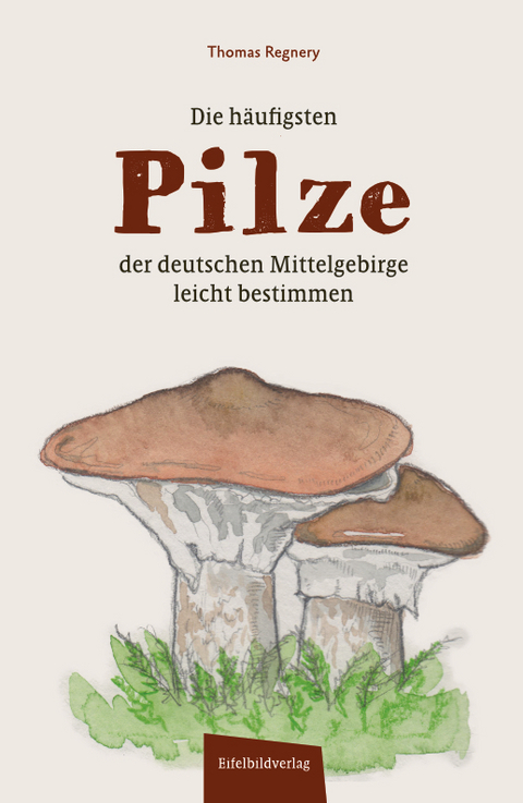 Die häufigsten Pilze der deutschen Mittelgebirge leicht bestimmen - Thomas Regnery