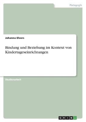 Bindung und Beziehung im Kontext von Kindertageseinrichtungen - Johanna Elvers