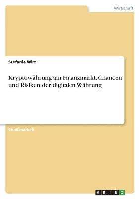 KryptowÃ¤hrung am Finanzmarkt. Chancen und Risiken der digitalen WÃ¤hrung - Stefanie Wirz