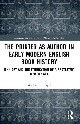 The Printer as Author in Early Modern English Book History - William E. Engel