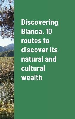 Discovering Blanca. 10 routes to discover its natural and cultural wealth - José Molina Ruiz, María Luz Tudela Serrano, Virginia Guillén Serrano