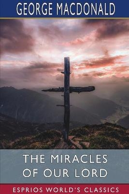 The Miracles of our Lord (Esprios Classics) - George MacDonald