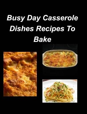 Busy Day Casserole Dishes Recipes To Bake - Mary Taylor