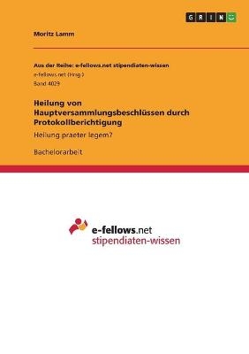 Heilung von HauptversammlungsbeschlÃ¼ssen durch Protokollberichtigung - Moritz Lamm