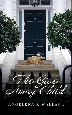 The Give Away Child - Angelena R Wallace