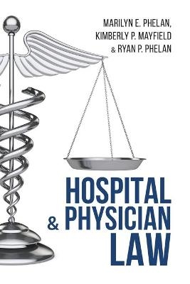 Hospital and Physician Law - Marilyn E Phelan, Kimberly P Mayfield, Ryan P Phelan