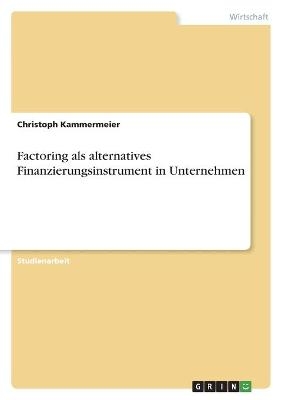 Factoring als alternatives Finanzierungsinstrument in Unternehmen - Christoph Kammermeier