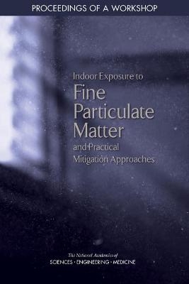 Indoor Exposure to Fine Particulate Matter and Practical Mitigation Approaches -  National Academy of Engineering, Engineering National Academies of Sciences  and Medicine,  Health and Medicine Division,  Board on Population Health and Public Health Practice