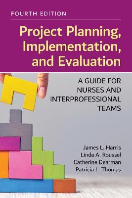 Project Planning, Implementation, and Evaluation: A Guide for Nurses and Interprofessional Teams - James L. Harris, Linda A. Roussel, Catherine Dearman, Patricia L. Thomas