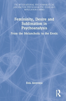 Femininity, Desire and Sublimation in Psychoanalysis - Elda Abrevaya