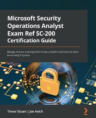 Microsoft Security Operations Analyst Exam Ref SC-200 Certification Guide - Trevor Stuart, Joe Anich