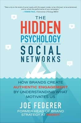 The Hidden Psychology of Social Networks: How Brands Create Authentic Engagement by Understanding What Motivates Us - Joe Federer