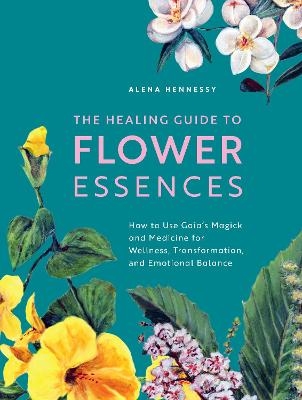 The Healing Guide to Flower Essences - Alena Hennessy