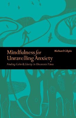 Mindfulness for Unravelling Anxiety - Richard Gilpin