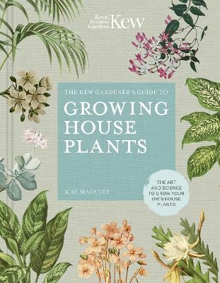 The Kew Gardener’s Guide to Growing House Plants -  Kay Maguire,  Kew Royal Botanic Gardens